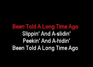 Been Told A Long Time Ago

Slippin' And A-slidin'
Peekin' And A-hidin'
Been Told A Long Time Ago