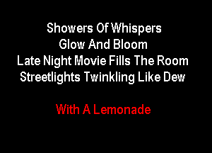 Showers OfWhispers
Glow And Bloom
Late Night Movie Fills The Room

Streetlights Twinkling Like Dew

With A Lemonade