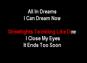 All In Dreams
lCan Dream Now

Streetlights Twinkling Like Dew
I Close My Eyes
It Ends Too Soon