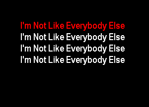 I'm Not Like Everybody Else
I'm Not Like Everybody Else
I'm Not Like Everybody Else

I'm Not Like Everybody Else