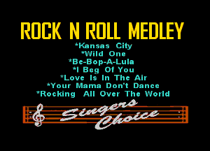 RUBK N ROLL MEDLEY

wKansas Clty
wWild OI'II
aBe-Bma-JEL-Lull
'I Buy Of You
'Love I! In The Alr
Wnur Mama Don't Done-

Rocking All Ovcr Thu World

F6...'r.-1'f3?1-rE-l

(w