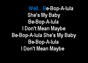 Well... BeBop-A-Iula

She's My Baby

Be-Bop-A-lula
lDon't Mean Maybe

BeBop-A-lula She's My Baby
Be-Bop-A-lula
lDon't Mean Maybe