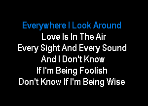 Everywhere I Look Around
Love Is In The Air
Every Sight And Every Sound

And I Don't Know
If I'm Being Foolish
Don't Know If I'm Being Wise