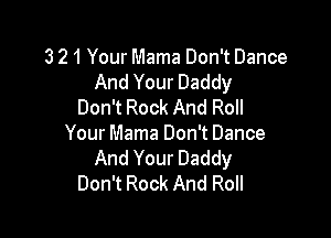 3 21 Your Mama Don't Dance
And Your Daddy
Don't Rock And Roll

Your Mama Don't Dance
And Your Daddy
Don't Rock And Roll