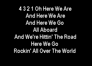 4 3 210h Here We Are
And Here We Are
And Here We Go

All Aboard

And We're Hittin' The Road
Here We Go
Rockin' All Over The World