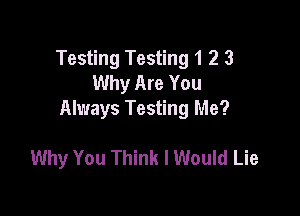 Testing Testing 1 2 3
Why Are You

Always Testing Me?

Why You Think I Would Lie