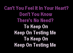 Can't You Feel It In Your Heart?
Don't You Know
There's No Need?

To Keep On
Keep On Testing Me
To Keep On
Keep On Testing Me