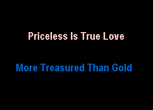 Priceless Is True Love

More Treasured Than Gold