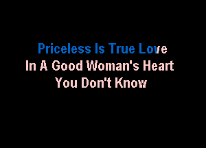 Priceless Is True Love
In A Good Woman's Heart

You Don't Know