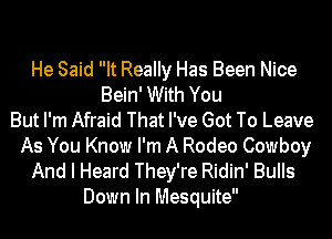 He Said It Really Has Been Nice
Bein' With You
But I'm Afraid That I've Got To Leave
As You Know I'm A Rodeo Cowboy
And I Heard They're Ridin' Bulls
Down In Mesquite