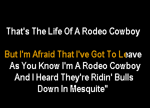 That's The Life OfA Rodeo Cowboy

But I'm Afraid That I've Got To Leave

As You Know I'm A Rodeo Cowboy
And I Heard They're Ridin' Bulls
Down In Mesquite