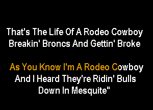 That's The Life OfA Rodeo Cowboy
Breakin' Broncs And Gettin' Broke

As You Know I'm A Rodeo Cowboy
And I Heard They're Ridin' Bulls
Down In Mesquite