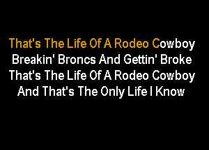 That's The Life OfA Rodeo Cowboy
Breakin' Broncs And Gettin' Broke
That's The Life OfA Rodeo Cowboy
And That's The Only Life I Know