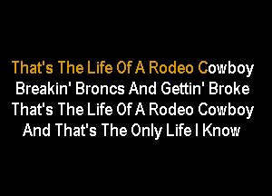 That's The Life OfA Rodeo Cowboy
Breakin' Broncs And Gettin' Broke
That's The Life OfA Rodeo Cowboy
And That's The Only Life I Know