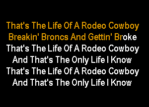 That's The Life OfA Rodeo Cowboy
Breakin' Broncs And Gettin' Broke
That's The Life OfA Rodeo Cowboy
And That's The Only Life I Know
That's The Life OfA Rodeo Cowboy
And That's The Only Life I Know