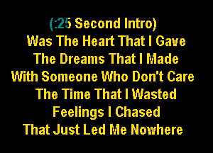 (225 Second Intro)

Was The Heart That I Gave
The Dreams That I Made
With Someone Who Don't Care
The Time That I Wasted

Feelings I Chased
That Just Led Me Nowhere