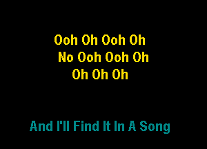 Ooh 0h 00h Oh
No Ooh Ooh Oh
Oh Oh Oh

And I'll Find It In A Song