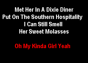 Met Her In A Dixie Diner
Put On The Southern Hospitality
I Can Still Smell
Her Sweet Molasses

Oh My Kinda Girl Yeah