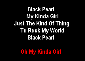 Black Pearl
My Kinda Girl
Just The Kind Of Thing
To Rock My World
Black Pearl

on My Kinda Girl