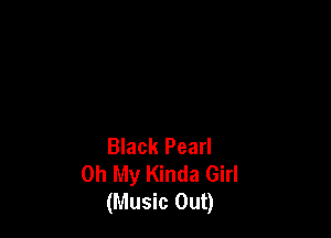 Black Pearl
Oh My Kinda Girl
(Music Out)