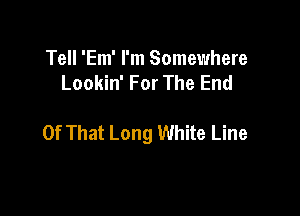 Tell 'Em' I'm Somewhere
Lookin' For The End

Of That Long White Line