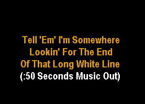 Tell 'Em' I'm Somewhere
Lookin' For The End

Of That Long White Line
(50 Seconds Music Out)