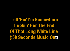 Tell 'Em' I'm Somewhere
Lookin' For The End

Of That Long White Line
(50 Seconds Music Out)