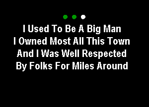 000

lUsed To Be A Big Man
I Owned Most All This Town
And I Was Well Respected

By Folks For Miles Around