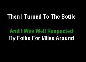 Then I Turned To The Bottle

And I Was Well Respected

By Folks For Miles Around