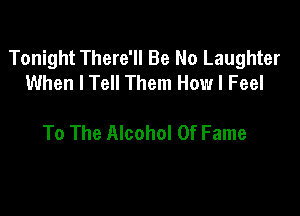 Tonight There'll Be No Laughter
When I Tell Them How I Feel

To The Alcohol Of Fame
