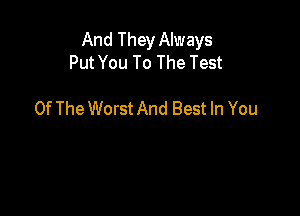 And They Always
Put You To The Test

Of The Worst And Best In You