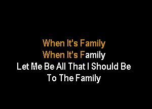 When It's Family

When It's Family

Let Me Be All That I Should Be
To The Family