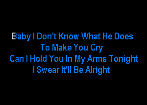 Babyl Don't Know What He Does
To Make You Cry

Can I Hold You In My Arms Tonight
I Swear It'll Be Alright