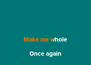 Make me whole

Once again