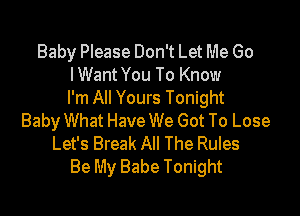 Baby Please Don't Let Me Go
lWant You To Know
I'm All Yours Tonight

Baby What Have We Got To Lose
Let's Break All The Rules
Be My Babe Tonight