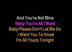 And You're Not Mine
Baby You're All I Want

Baby Please Don't Let Me Go
IWant You To Know
I'm All Yours Tonight