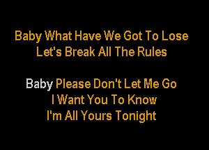 Baby What Have We Got To Lose
Let's Break All The Rules

Baby Please Don't Let Me Go
IWant You To Know
I'm All Yours Tonight