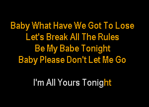 Baby What Have We Got To Lose
Let's Break All The Rules
Be My Babe Tonight
Baby Please Don't Let Me Go

I'm All Yours Tonight