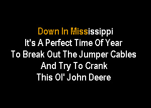 Down In Mississippi
It's A Perfect Time Of Year

To Break Out The Jumper Cables
And Try To Crank
This Ol' John Deere