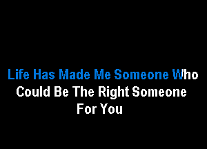 Life Has Made Me Someone Who

Could Be The Right Someone
ForYou