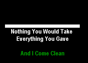 21
Nothing You Would Take

Everything You Gave

And I Come Clean