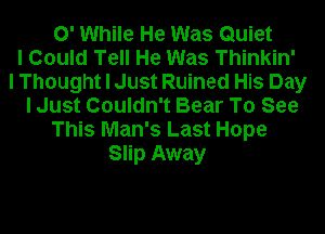 0' While He Was Quiet
I Could Tell He Was Thinkin'

I Thought I Just Ruined His Day
I Just Couldn't Bear To See
This Man's Last Hope
Slip Away