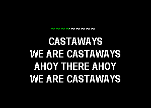 CASTAWAYS
WE ARE CASTAWAYS

AHOY THERE AHOY
WE ARE CASTAWAYS