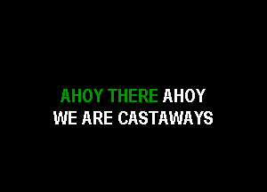 AHOY THERE AHOY

WE ARE CASTAWAYS