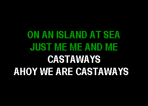 ON AN ISLAND AT SEA
JUST ME ME AND ME
CASTAWAYS
AHOY WE ARE CASTAWAYS