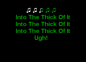 J1 J1 .11 J1 I3
Into The Thick Of It

Into The Thick Of It
Into The Thick Of It

Ugh!