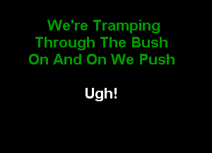 We're Tramping
Through The Bush
On And On We Push

Ugh!