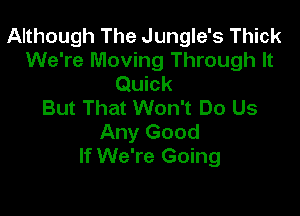 Although The Jungle's Thick
We're Moving Through It
Quick
But That Won't Do Us

Any Good
If We're Going