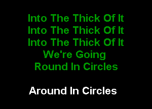 Into The Thick Of It
Into The Thick Of It
Into The Thick Of It

We're Going
Round In Circles

Around In Circles