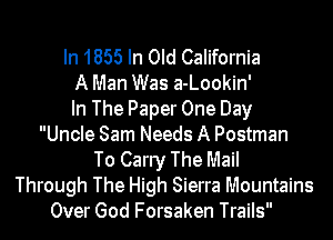 In 1855 In Old California
A Man Was a-Lookin'
In The Paper One Day
Uncle Sam Needs A Postman
To Carry The Mail
Through The High Sierra Mountains
Over God Forsaken Trails